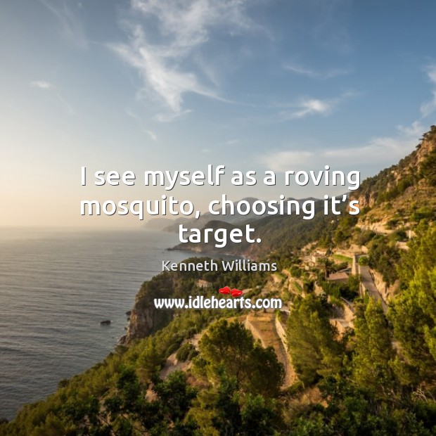 I see myself as a roving mosquito, choosing it’s target. Kenneth Williams Picture Quote