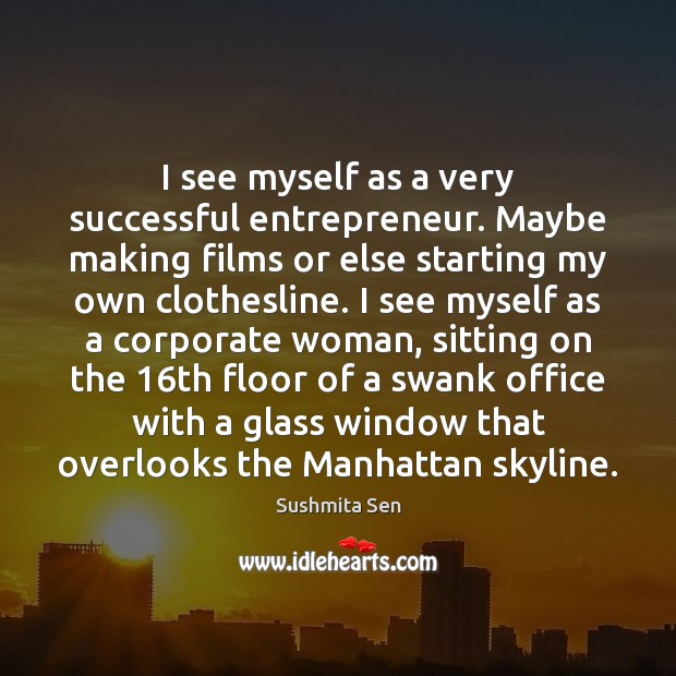 I see myself as a very successful entrepreneur. Maybe making films or Image