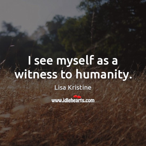 I see myself as a witness to humanity. Humanity Quotes Image