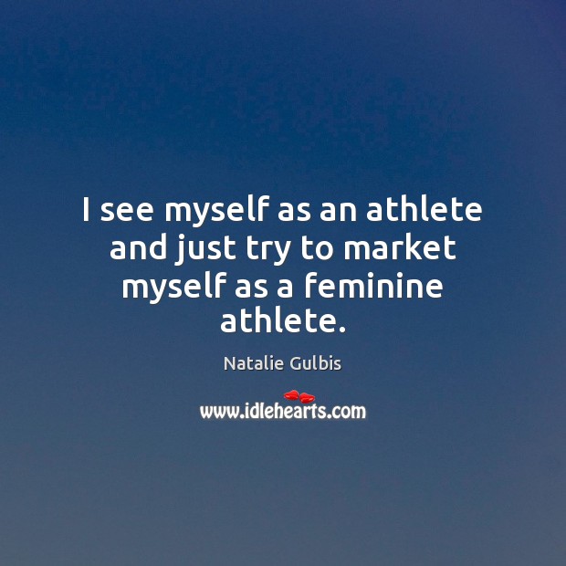 I see myself as an athlete and just try to market myself as a feminine athlete. Natalie Gulbis Picture Quote