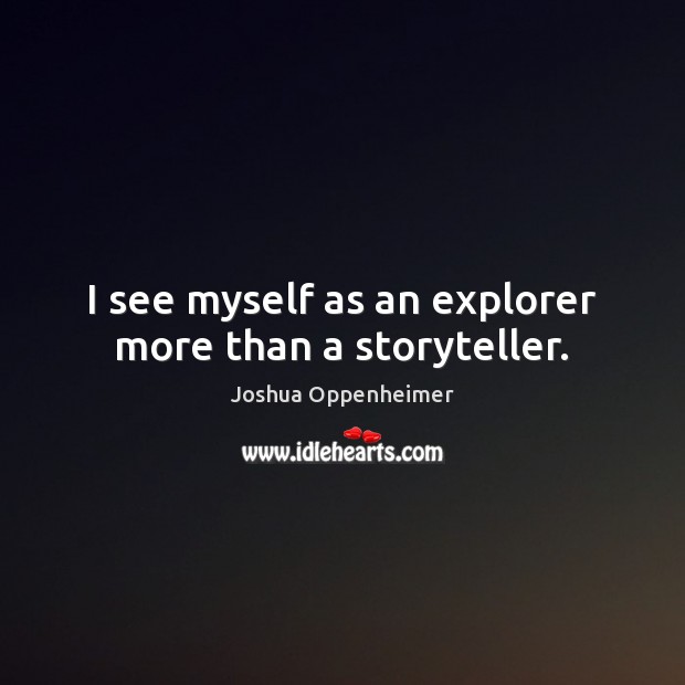 I see myself as an explorer more than a storyteller. Joshua Oppenheimer Picture Quote