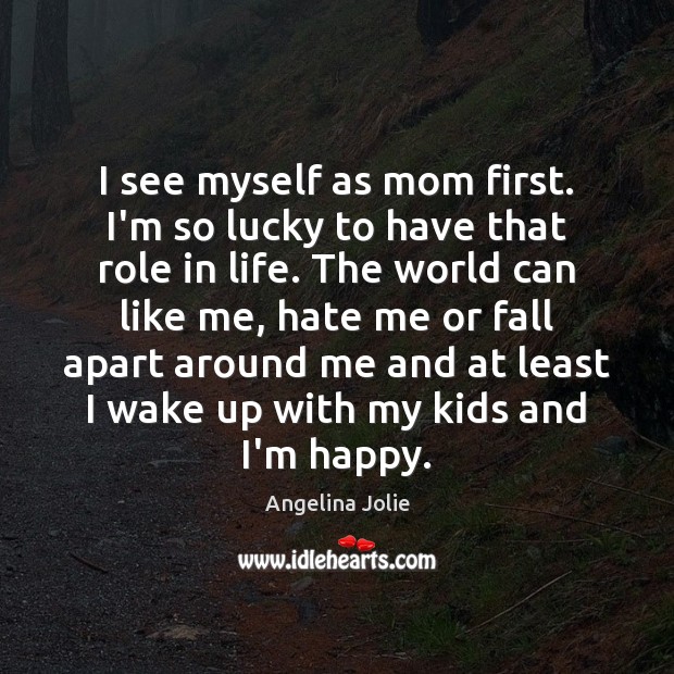 I see myself as mom first. I’m so lucky to have that Angelina Jolie Picture Quote