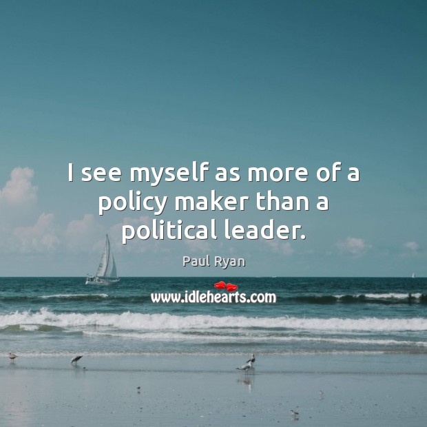 I see myself as more of a policy maker than a political leader. Paul Ryan Picture Quote
