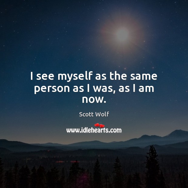 I see myself as the same person as I was, as I am now. Scott Wolf Picture Quote