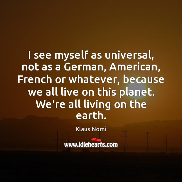 I see myself as universal, not as a German, American, French or Klaus Nomi Picture Quote