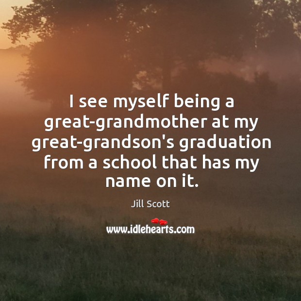 I see myself being a great-grandmother at my great-grandson’s graduation from a Graduation Quotes Image