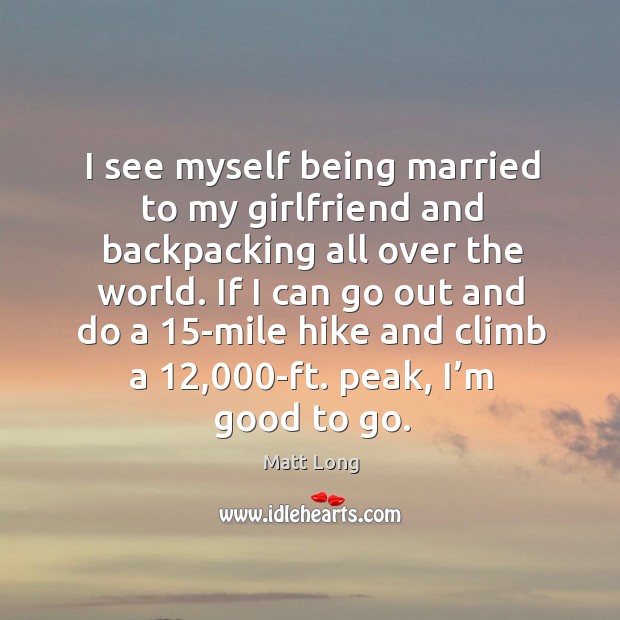 I see myself being married to my girlfriend and backpacking all over the world. Image