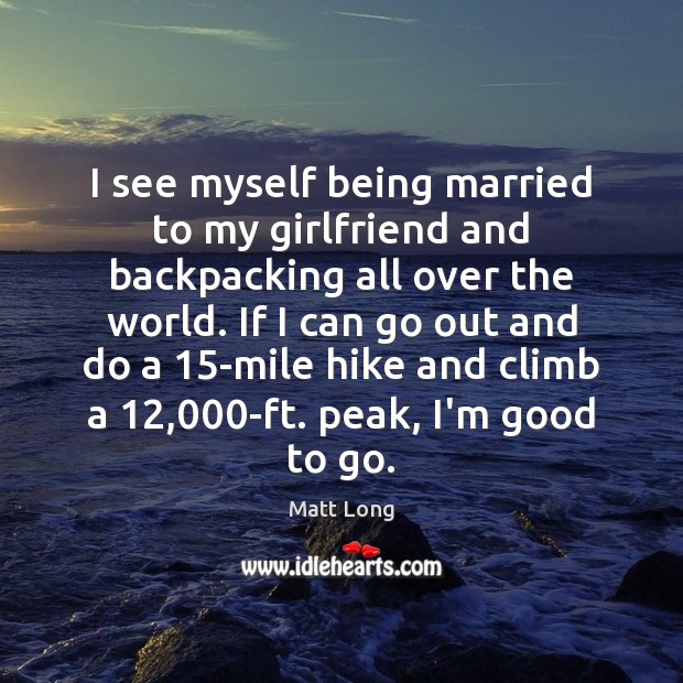 I see myself being married to my girlfriend and backpacking all over Image