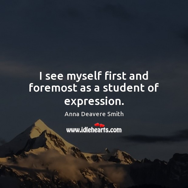 I see myself first and foremost as a student of expression. Anna Deavere Smith Picture Quote