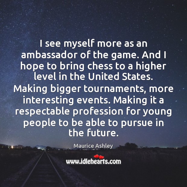 I see myself more as an ambassador of the game. And I Maurice Ashley Picture Quote