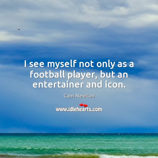 I see myself not only as a football player, but an entertainer and icon. Cam Newton Picture Quote