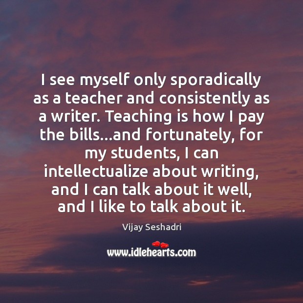 I see myself only sporadically as a teacher and consistently as a Vijay Seshadri Picture Quote