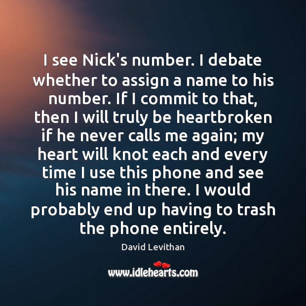 I see Nick’s number. I debate whether to assign a name to 