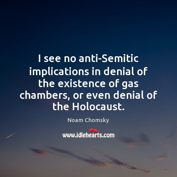 I see no anti-Semitic implications in denial of the existence of gas Noam Chomsky Picture Quote