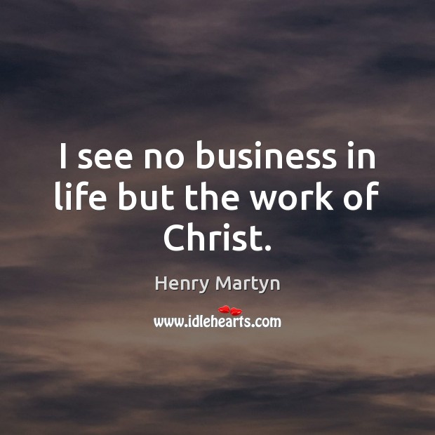 I see no business in life but the work of Christ. Image