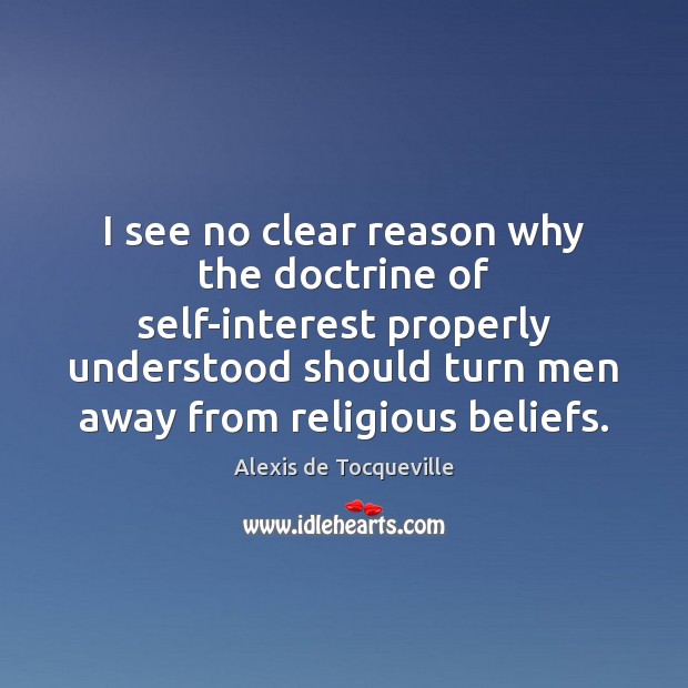 I see no clear reason why the doctrine of self-interest properly understood Alexis de Tocqueville Picture Quote