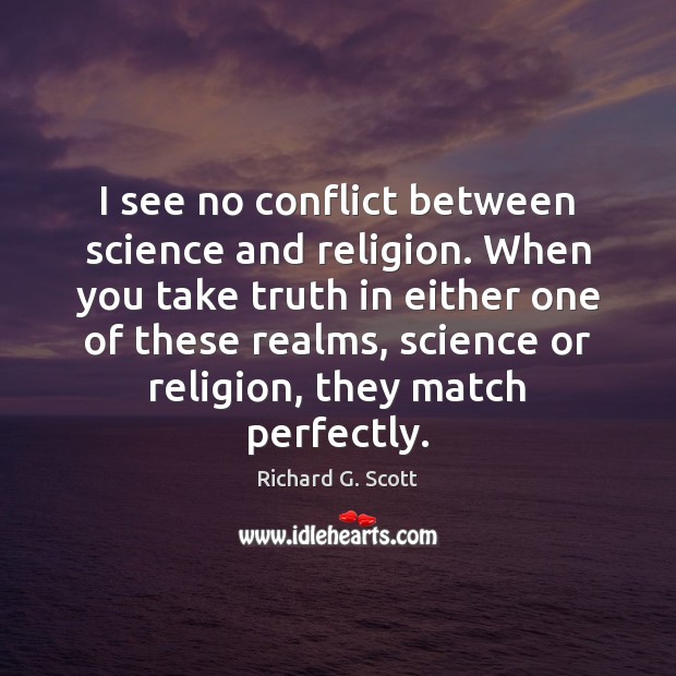I see no conflict between science and religion. When you take truth Richard G. Scott Picture Quote