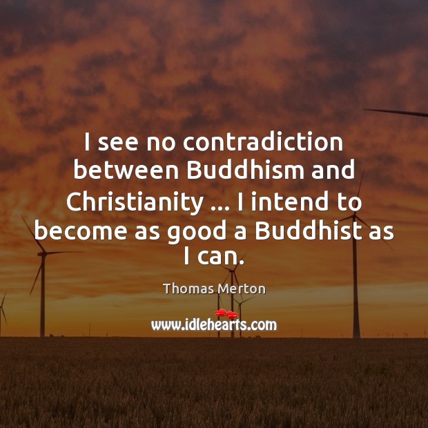 I see no contradiction between Buddhism and Christianity … I intend to become Thomas Merton Picture Quote