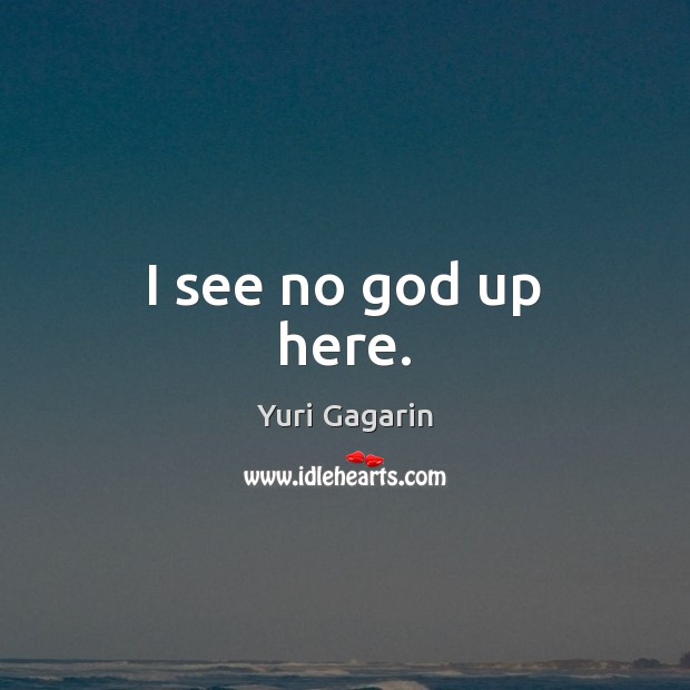 I see no God up here. Yuri Gagarin Picture Quote