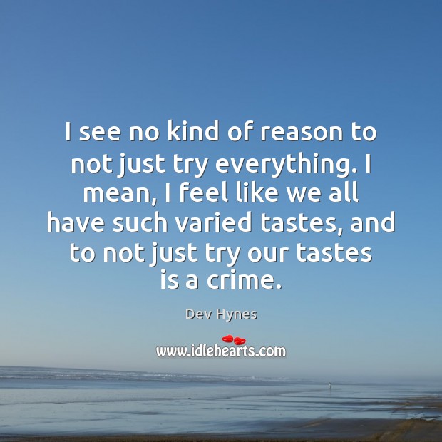 I see no kind of reason to not just try everything. I Crime Quotes Image
