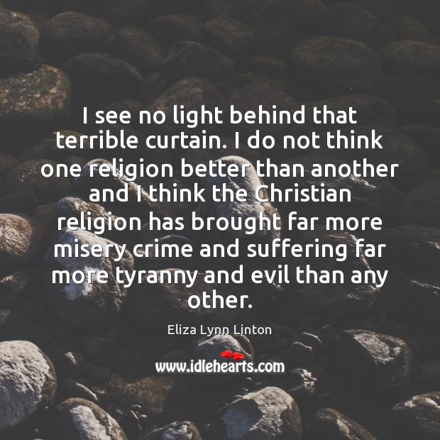 I see no light behind that terrible curtain. I do not think Eliza Lynn Linton Picture Quote