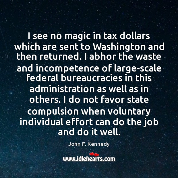 I see no magic in tax dollars which are sent to Washington John F. Kennedy Picture Quote