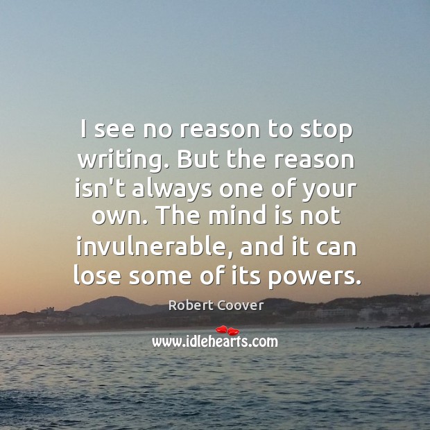 I see no reason to stop writing. But the reason isn’t always Robert Coover Picture Quote