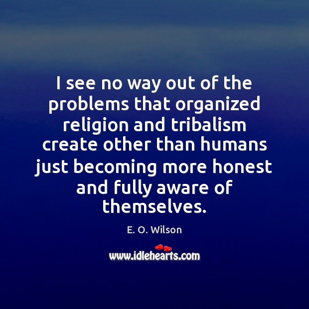 I see no way out of the problems that organized religion and E. O. Wilson Picture Quote