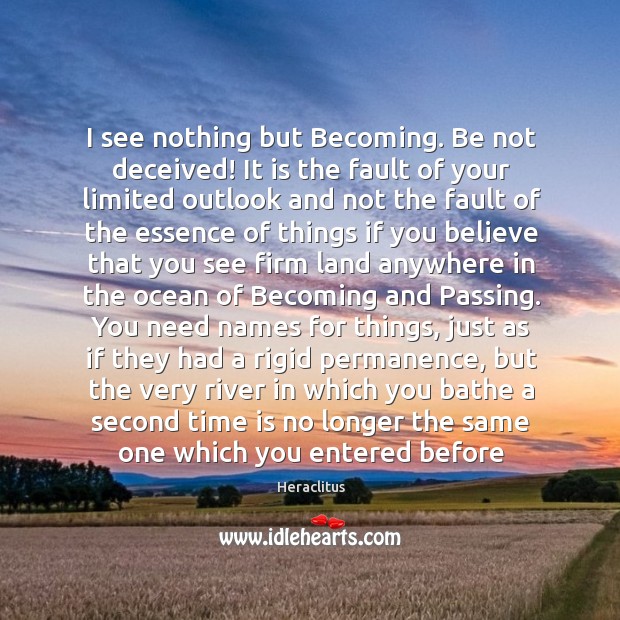 I see nothing but Becoming. Be not deceived! It is the fault Heraclitus Picture Quote