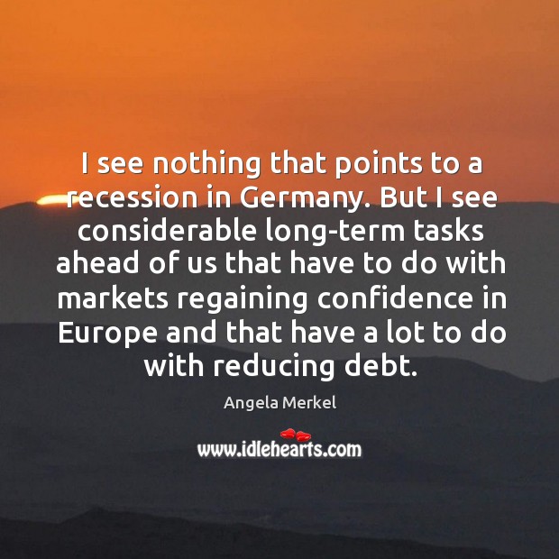 I see nothing that points to a recession in germany. But I see considerable long-term tasks Angela Merkel Picture Quote