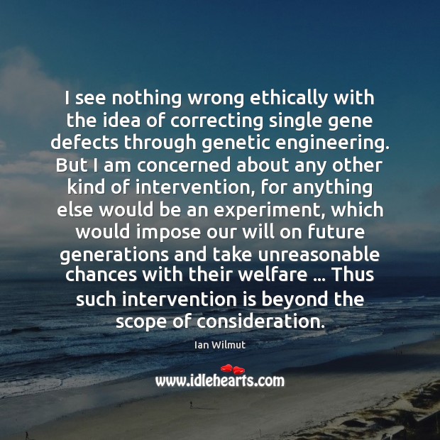 I see nothing wrong ethically with the idea of correcting single gene Ian Wilmut Picture Quote