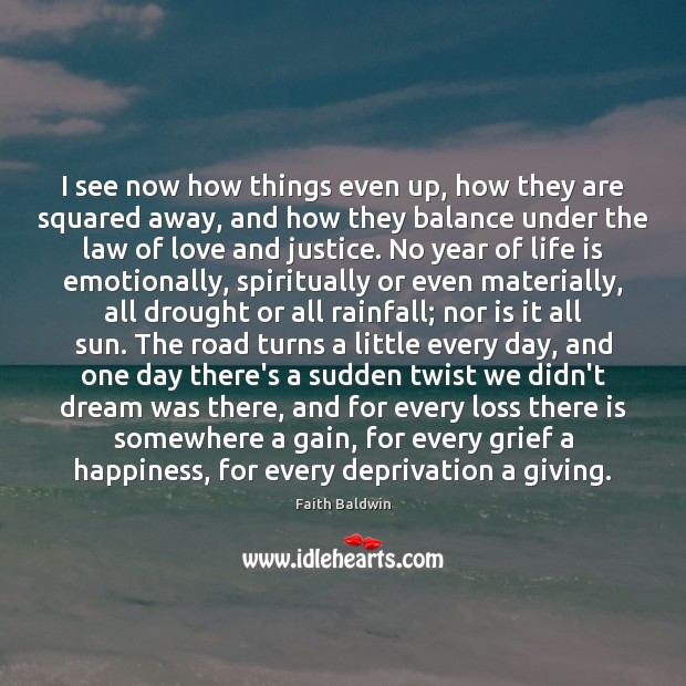 I see now how things even up, how they are squared away, Faith Baldwin Picture Quote