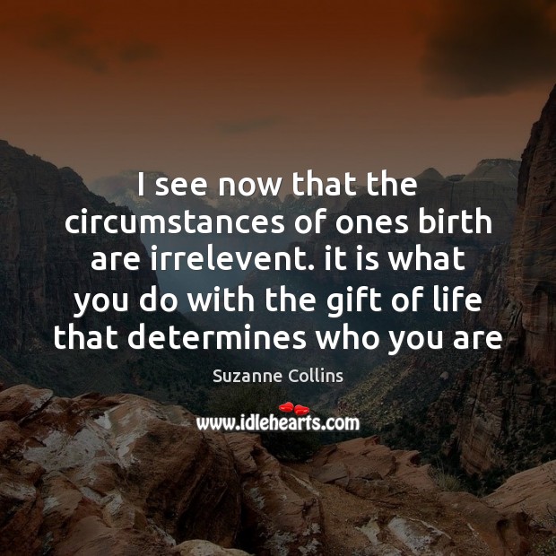 I see now that the circumstances of ones birth are irrelevent. it Suzanne Collins Picture Quote