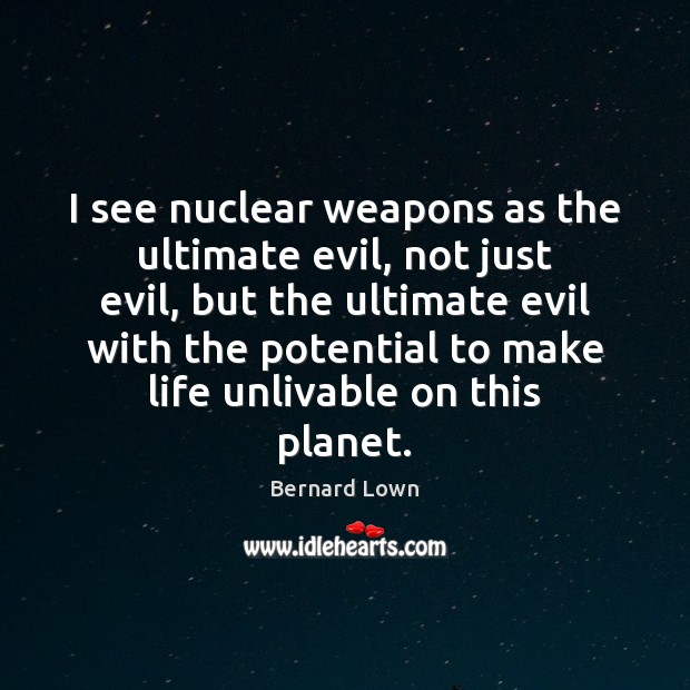 I see nuclear weapons as the ultimate evil, not just evil, but Bernard Lown Picture Quote