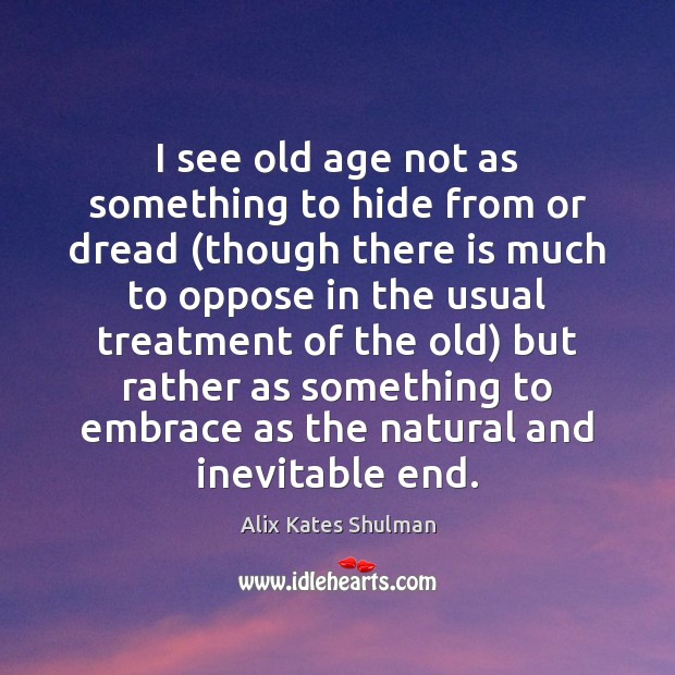 I see old age not as something to hide from or dread ( Alix Kates Shulman Picture Quote