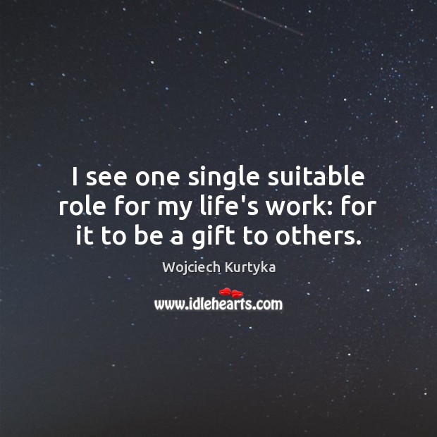 I see one single suitable role for my life’s work: for it to be a gift to others. Wojciech Kurtyka Picture Quote