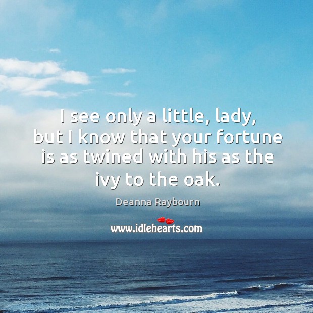 I see only a little, lady, but I know that your fortune Deanna Raybourn Picture Quote