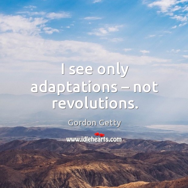 I see only adaptations – not revolutions. Gordon Getty Picture Quote