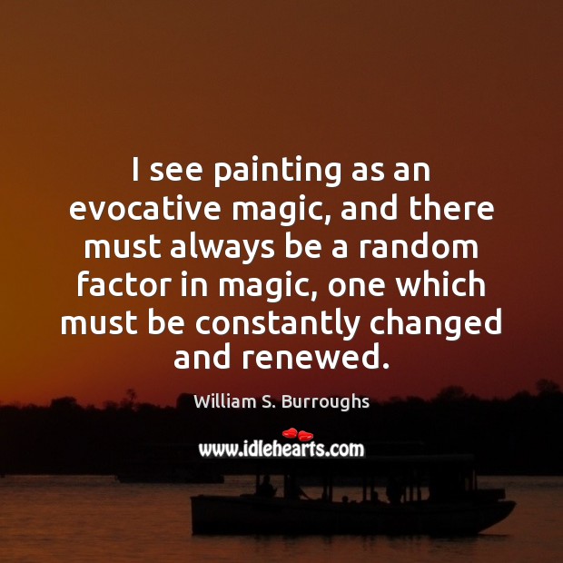I see painting as an evocative magic, and there must always be William S. Burroughs Picture Quote