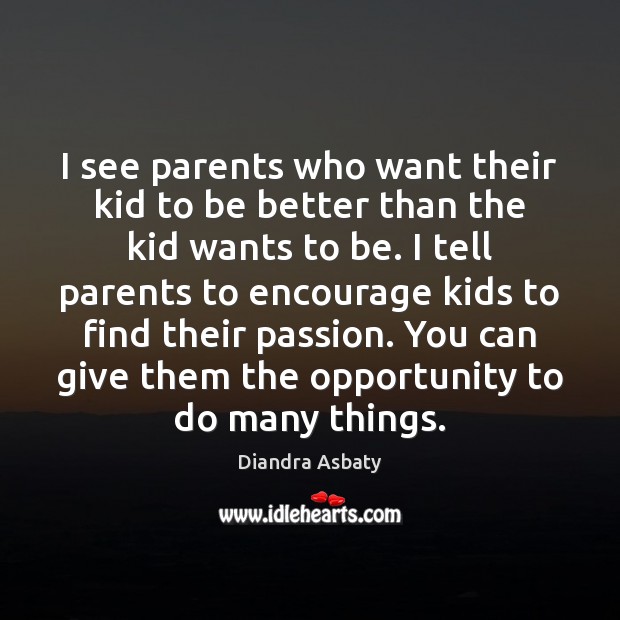 I see parents who want their kid to be better than the Diandra Asbaty Picture Quote