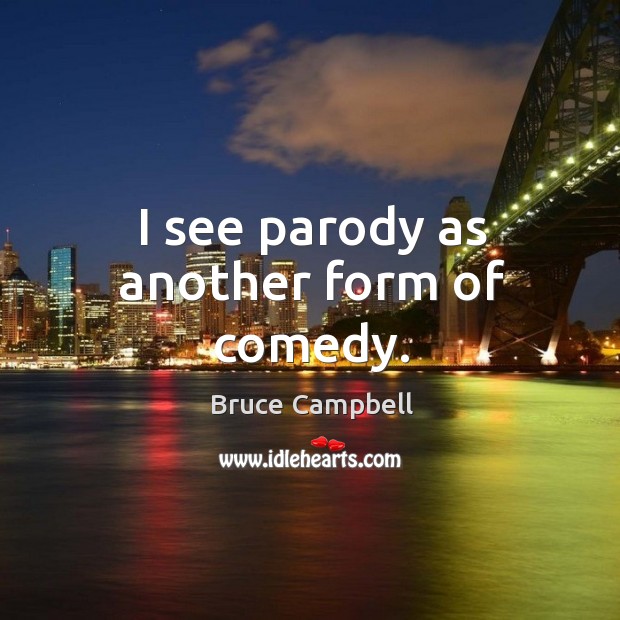 I see parody as another form of comedy. Bruce Campbell Picture Quote