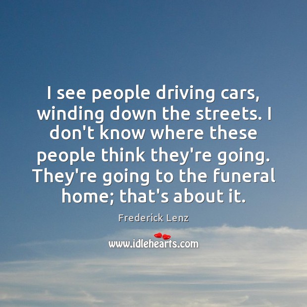 I see people driving cars, winding down the streets. I don’t know Image