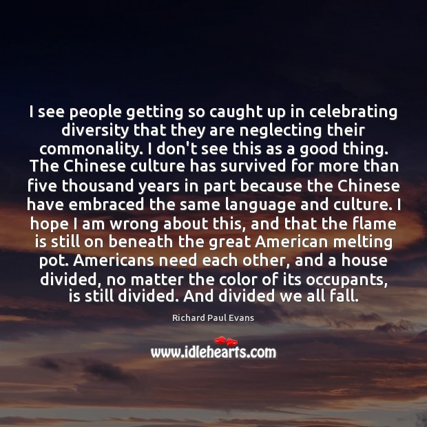 I see people getting so caught up in celebrating diversity that they Richard Paul Evans Picture Quote