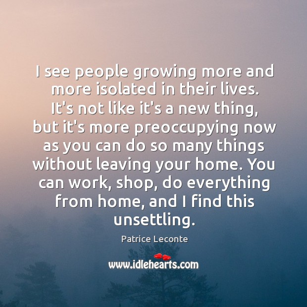 I see people growing more and more isolated in their lives. It’s Patrice Leconte Picture Quote