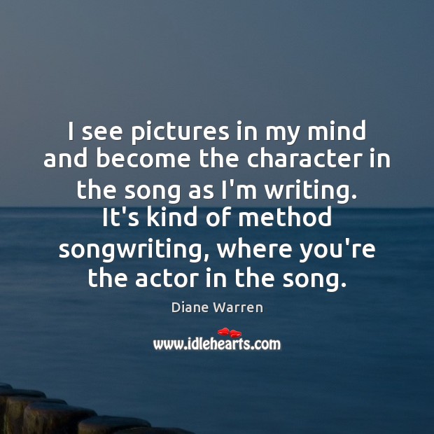 I see pictures in my mind and become the character in the Diane Warren Picture Quote