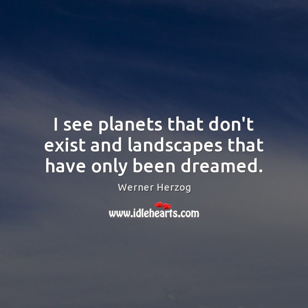 I see planets that don’t exist and landscapes that have only been dreamed. Werner Herzog Picture Quote