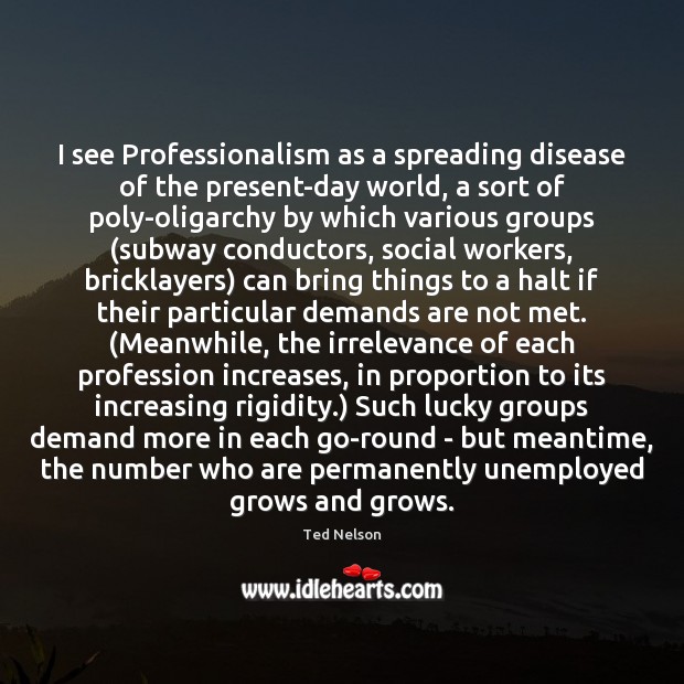 I see Professionalism as a spreading disease of the present-day world, a Ted Nelson Picture Quote