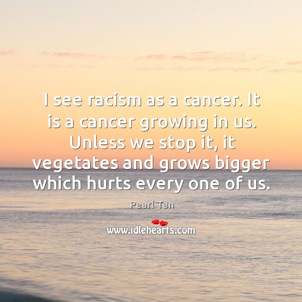 I see racism as a cancer. It is a cancer growing in Pearl Tan Picture Quote
