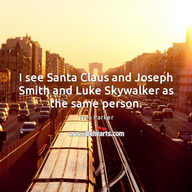 I see Santa Claus and Joseph Smith and Luke Skywalker as the same person. Trey Parker Picture Quote