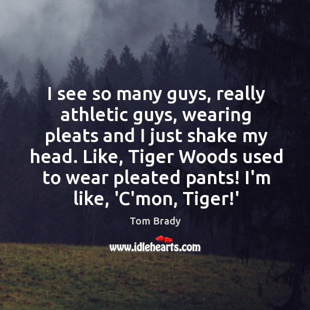 I see so many guys, really athletic guys, wearing pleats and I Tom Brady Picture Quote